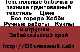 Текстильные бабочки в технике грунтованный текстиль. › Цена ­ 500 - Все города Хобби. Ручные работы » Куклы и игрушки   . Забайкальский край